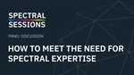 How to Meet the Need for Spectral Expertise | Panel Discussion